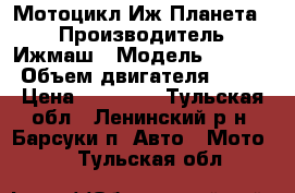 Мотоцикл Иж-Планета 5 › Производитель ­ Ижмаш › Модель ­ 7 107 › Объем двигателя ­ 350 › Цена ­ 29 000 - Тульская обл., Ленинский р-н, Барсуки п. Авто » Мото   . Тульская обл.